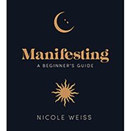 Manifesting, A Beginner's Guide by Nicole Weiss