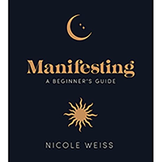 Manifesting, A Beginner\'s Guide by Nicole Weiss